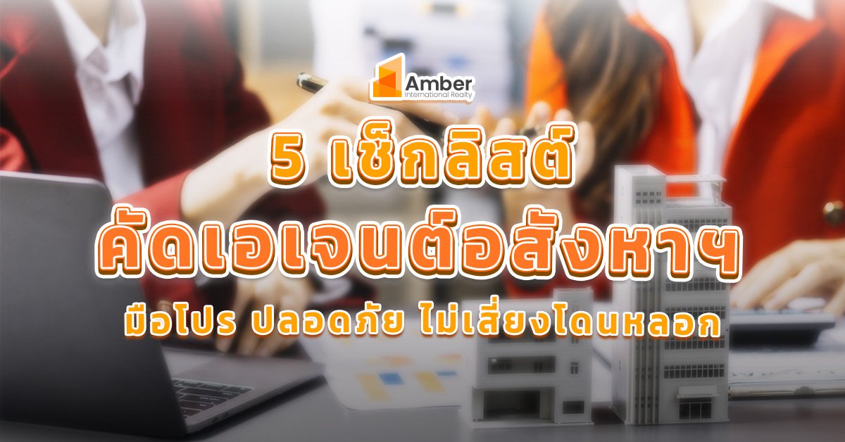 5 เช็กลิสต์คัด เอเจนต์อสังหา แบบมือโปร ปลอดภัย ไม่โดนหลอก