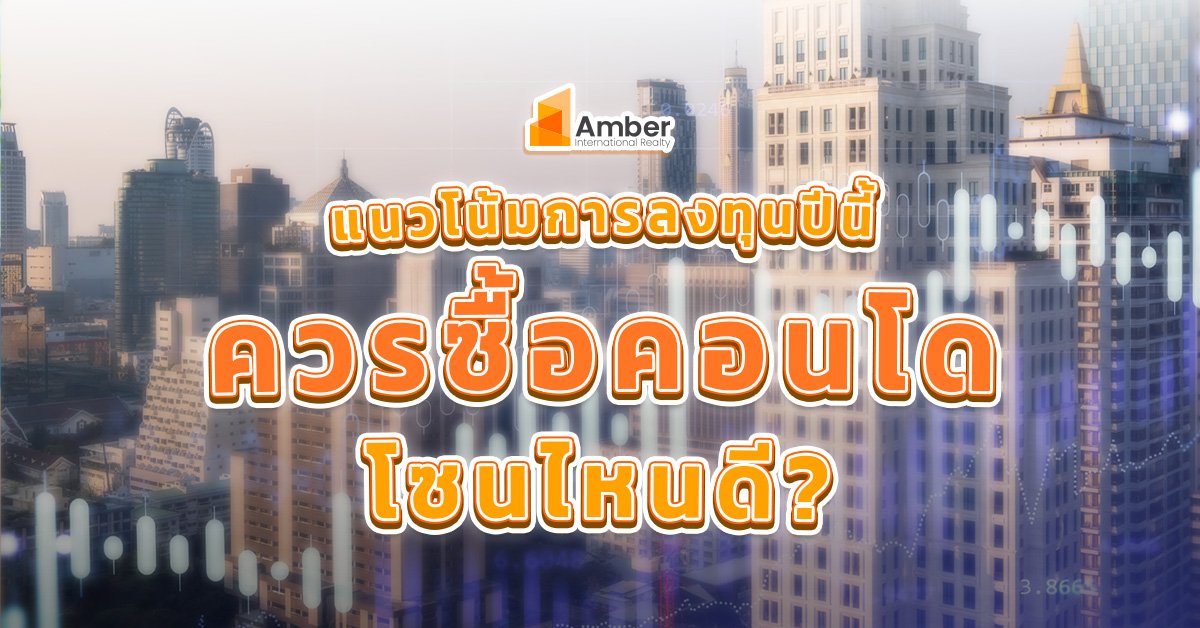 แนวโน้มการ ลงทุนคอนโด ปีนี้ควรซื้อโซนไหน?